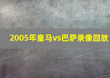 2005年皇马vs巴萨录像回放