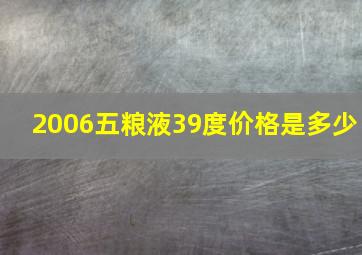 2006五粮液39度价格是多少