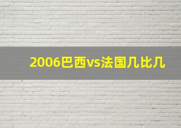 2006巴西vs法国几比几