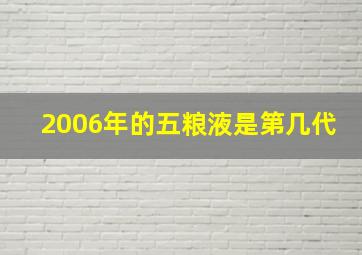 2006年的五粮液是第几代