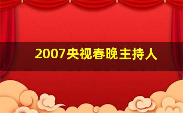 2007央视春晚主持人