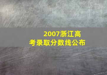 2007浙江高考录取分数线公布