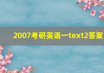 2007考研英语一text2答案