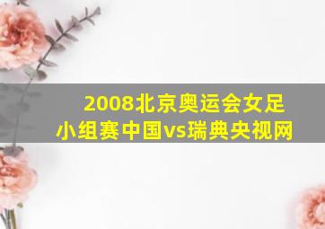 2008北京奥运会女足小组赛中国vs瑞典央视网