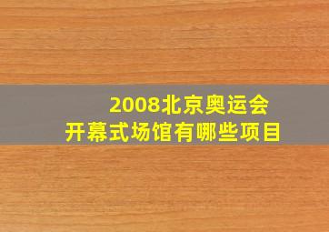 2008北京奥运会开幕式场馆有哪些项目