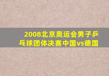 2008北京奥运会男子乒乓球团体决赛中国vs德国