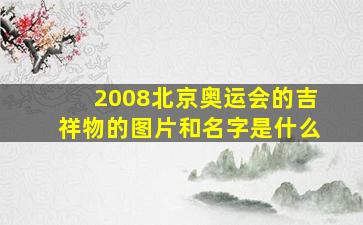 2008北京奥运会的吉祥物的图片和名字是什么