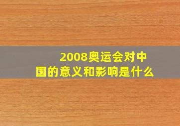 2008奥运会对中国的意义和影响是什么