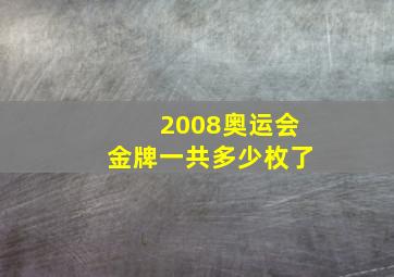 2008奥运会金牌一共多少枚了