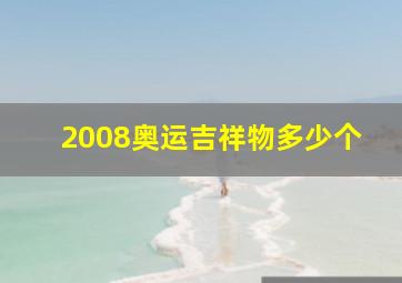 2008奥运吉祥物多少个