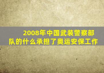 2008年中国武装警察部队的什么承担了奥运安保工作