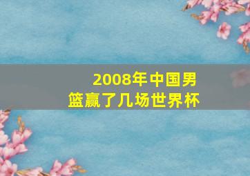 2008年中国男篮赢了几场世界杯