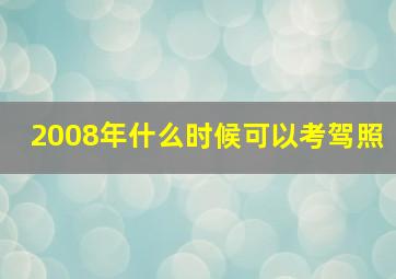 2008年什么时候可以考驾照