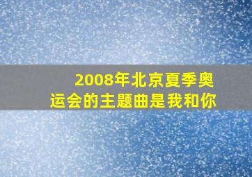 2008年北京夏季奥运会的主题曲是我和你