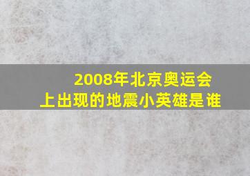 2008年北京奥运会上出现的地震小英雄是谁