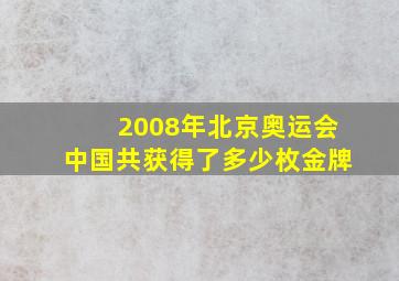 2008年北京奥运会中国共获得了多少枚金牌