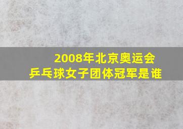 2008年北京奥运会乒乓球女子团体冠军是谁