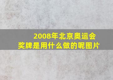 2008年北京奥运会奖牌是用什么做的呢图片