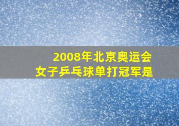 2008年北京奥运会女子乒乓球单打冠军是