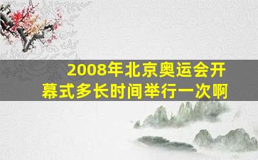 2008年北京奥运会开幕式多长时间举行一次啊