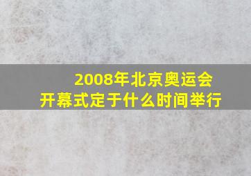 2008年北京奥运会开幕式定于什么时间举行