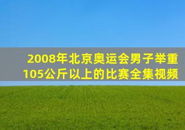 2008年北京奥运会男子举重105公斤以上的比赛全集视频