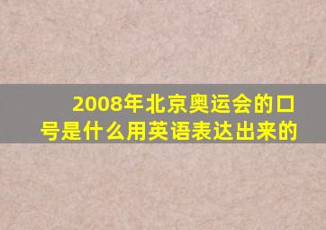 2008年北京奥运会的口号是什么用英语表达出来的