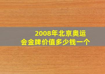 2008年北京奥运会金牌价值多少钱一个