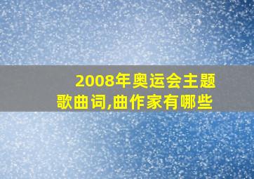 2008年奥运会主题歌曲词,曲作家有哪些