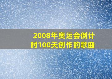 2008年奥运会倒计时100天创作的歌曲