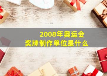 2008年奥运会奖牌制作单位是什么