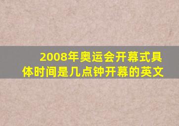 2008年奥运会开幕式具体时间是几点钟开幕的英文