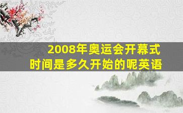 2008年奥运会开幕式时间是多久开始的呢英语