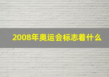 2008年奥运会标志着什么