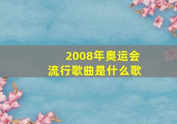 2008年奥运会流行歌曲是什么歌