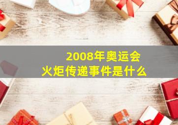 2008年奥运会火炬传递事件是什么