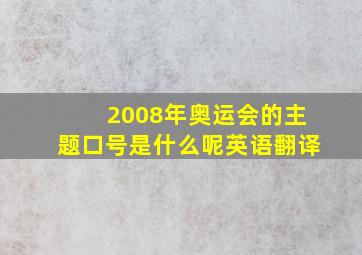 2008年奥运会的主题口号是什么呢英语翻译