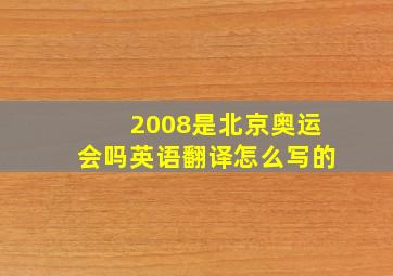 2008是北京奥运会吗英语翻译怎么写的