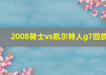 2008骑士vs凯尔特人g7回放