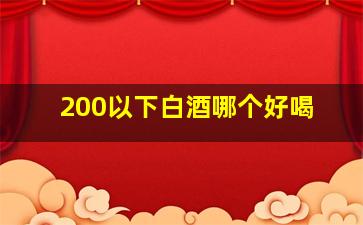 200以下白酒哪个好喝