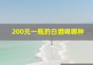 200元一瓶的白酒喝哪种