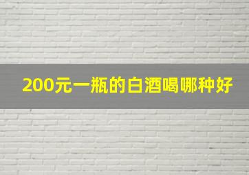 200元一瓶的白酒喝哪种好