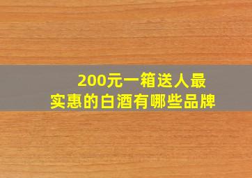 200元一箱送人最实惠的白酒有哪些品牌