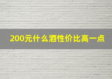 200元什么酒性价比高一点