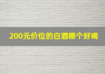 200元价位的白酒哪个好喝