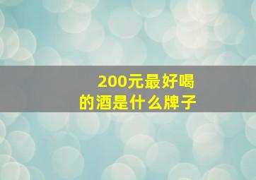 200元最好喝的酒是什么牌子