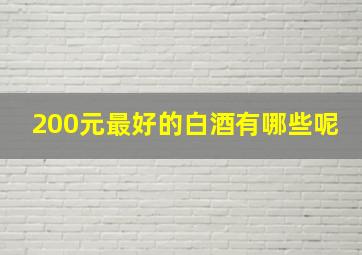 200元最好的白酒有哪些呢