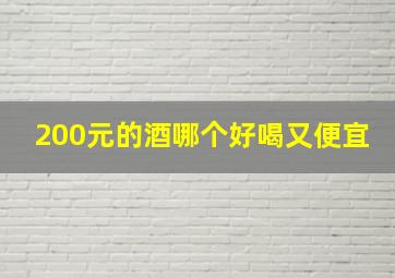 200元的酒哪个好喝又便宜