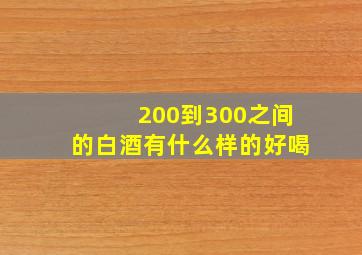 200到300之间的白酒有什么样的好喝