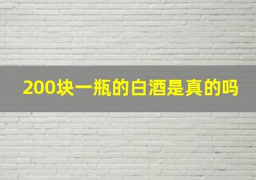 200块一瓶的白酒是真的吗